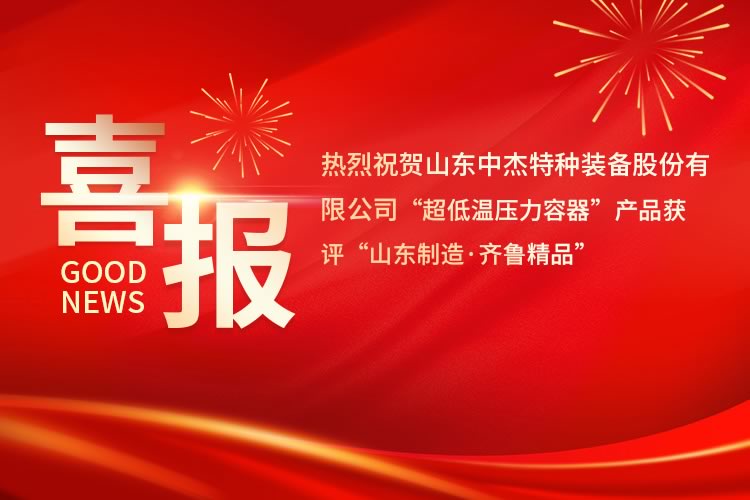 喜報(bào)！中杰特裝“超低溫壓力容器”產(chǎn)品獲評(píng)“山東制造·齊魯精品”